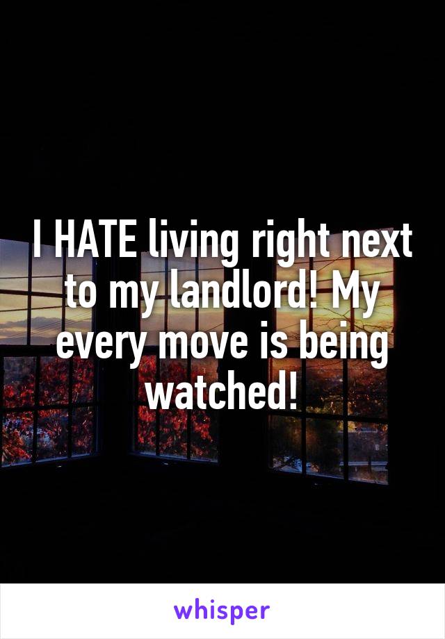 I HATE living right next to my landlord! My every move is being watched!