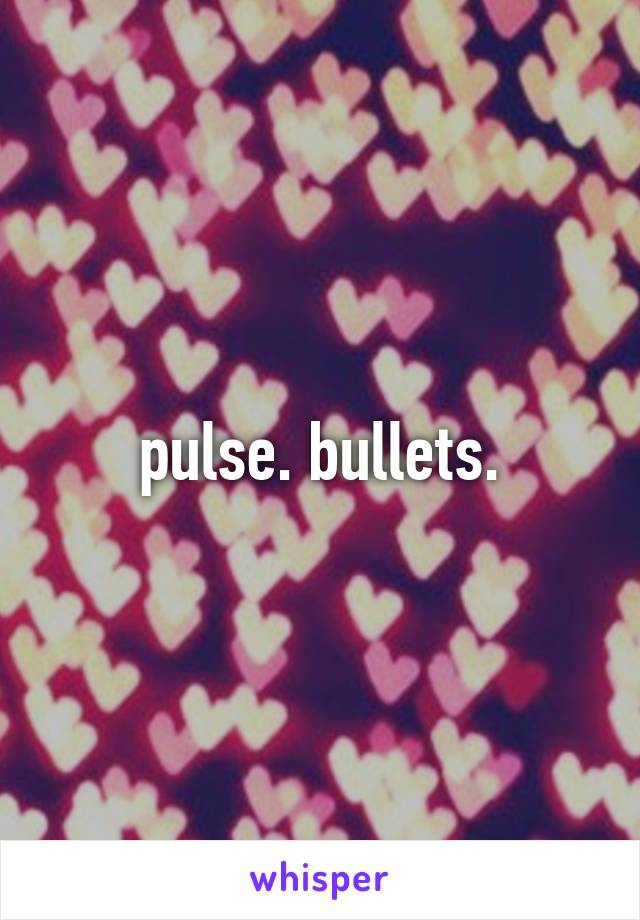 pulse. bullets.