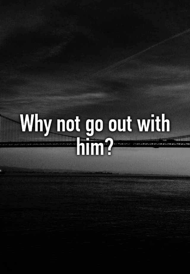 why-not-go-out-with-him