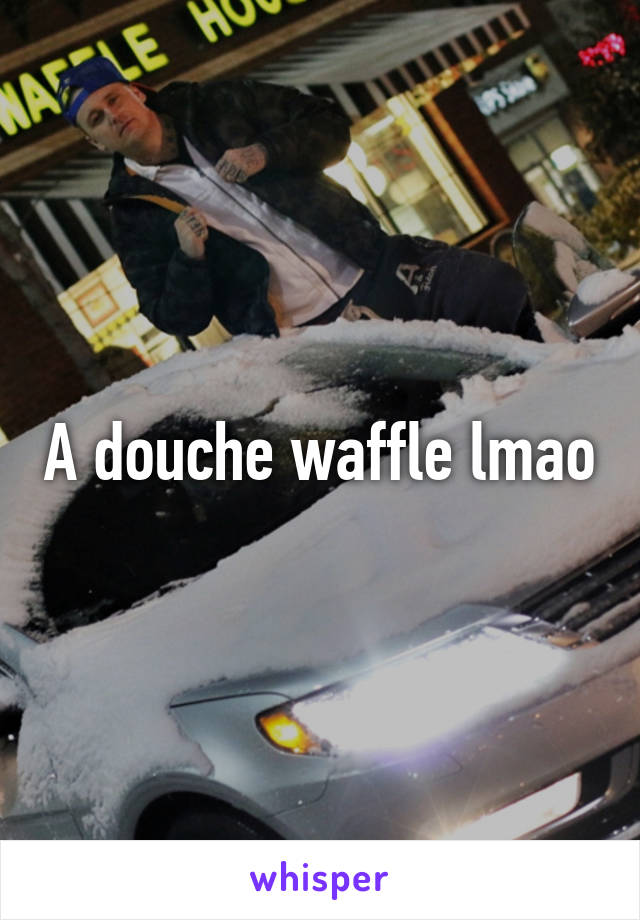 A douche waffle lmao