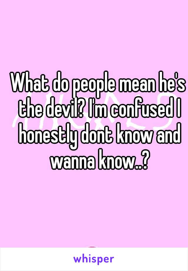 What do people mean he's the devil? I'm confused I honestly dont know and wanna know..?