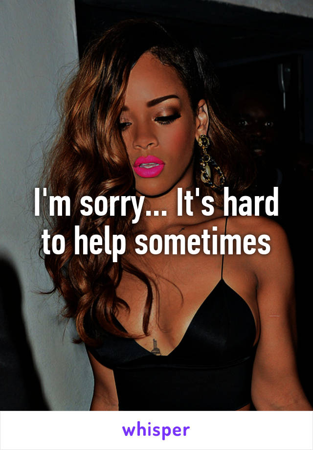 I'm sorry... It's hard to help sometimes