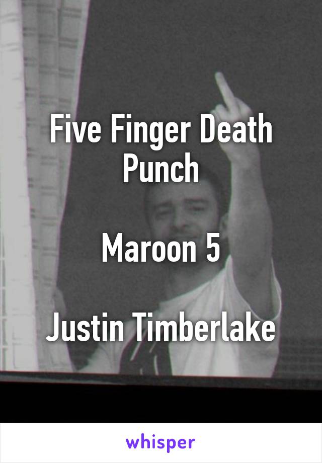 Five Finger Death Punch

Maroon 5

Justin Timberlake