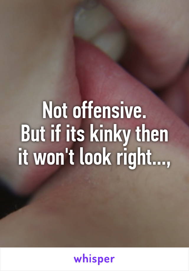 Not offensive.
But if its kinky then it won't look right...,