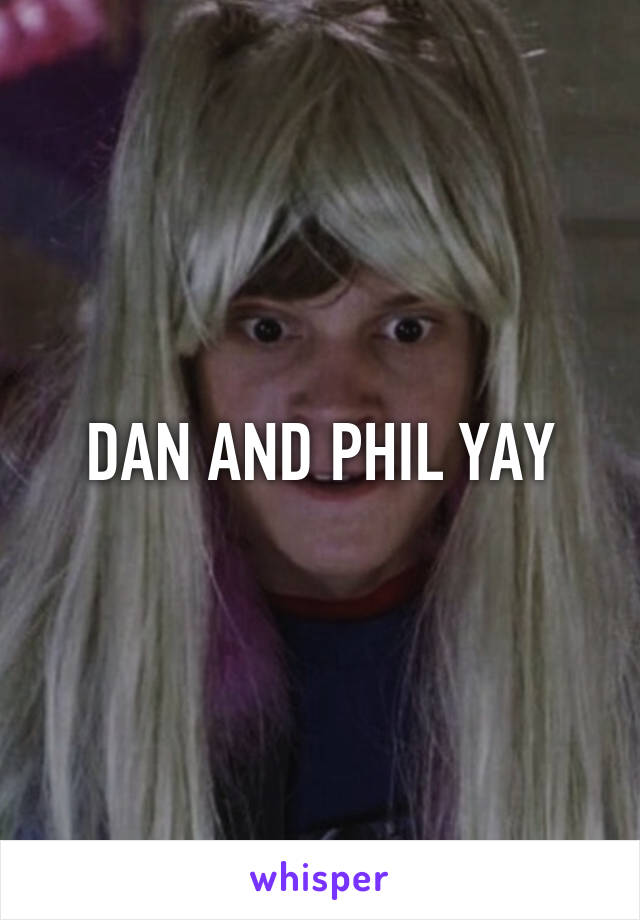 DAN AND PHIL YAY