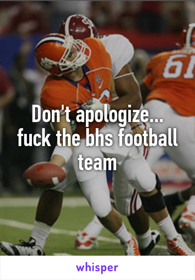 Don't apologize... fuck the bhs football team