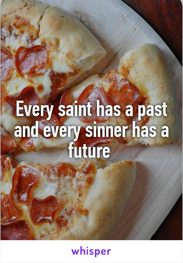 Every saint has a past and every sinner has a future 