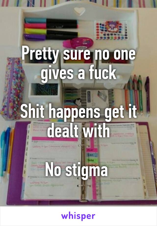 Pretty sure no one gives a fuck

Shit happens get it dealt with

No stigma 
