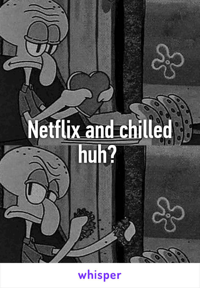 Netflix and chilled huh? 