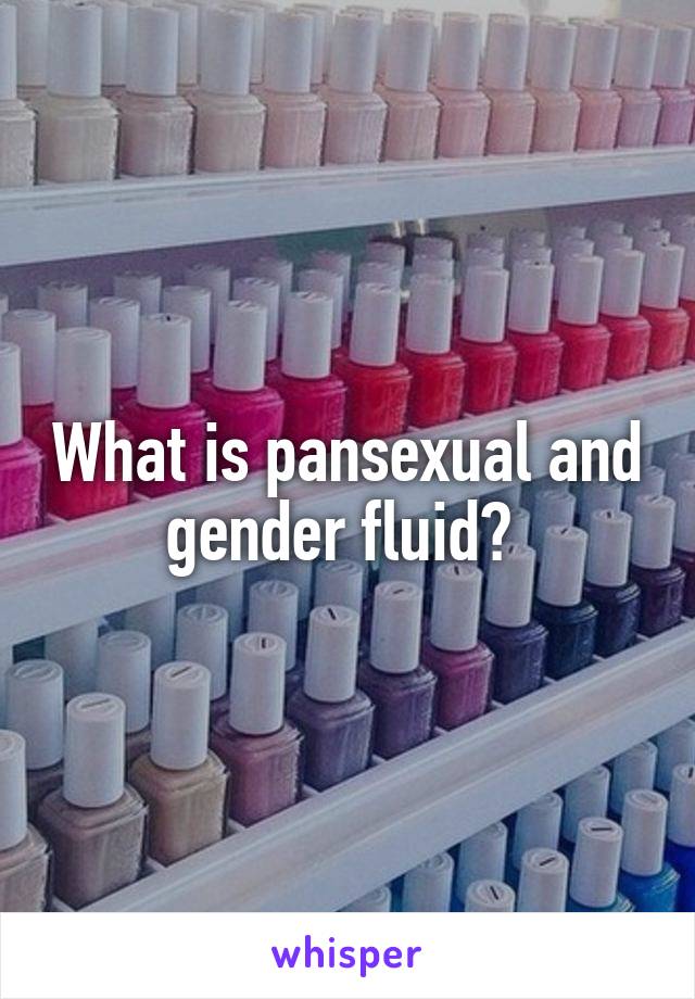 What is pansexual and gender fluid? 