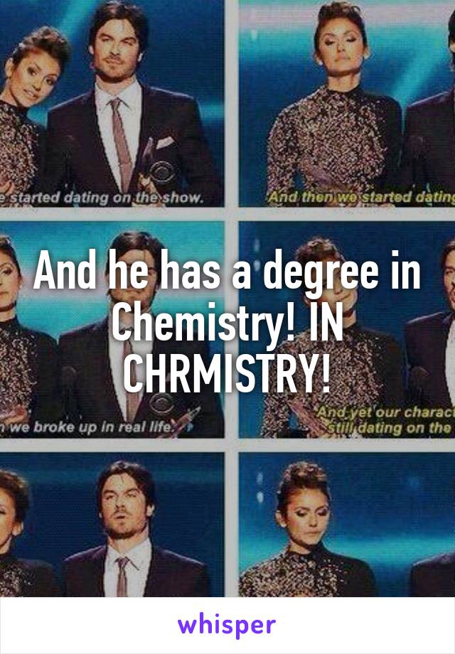 And he has a degree in Chemistry! IN CHRMISTRY!