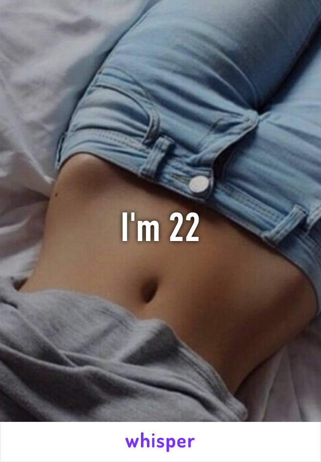 I'm 22