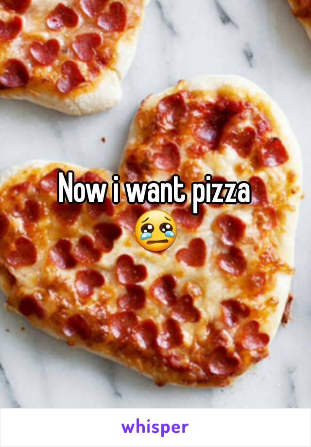 Now i want pizza
😢