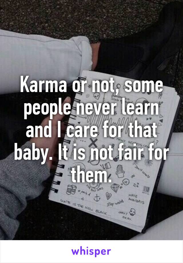 Karma or not, some people never learn and I care for that baby. It is not fair for them.