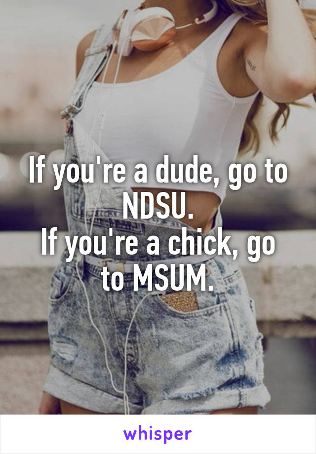 If you're a dude, go to NDSU.
If you're a chick, go to MSUM.