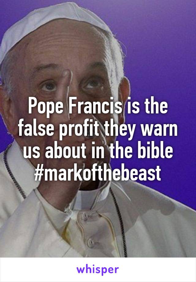 Pope Francis is the false profit they warn us about in the bible
#markofthebeast