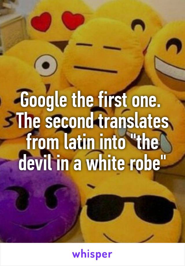 Google the first one. 
The second translates from latin into "the devil in a white robe"