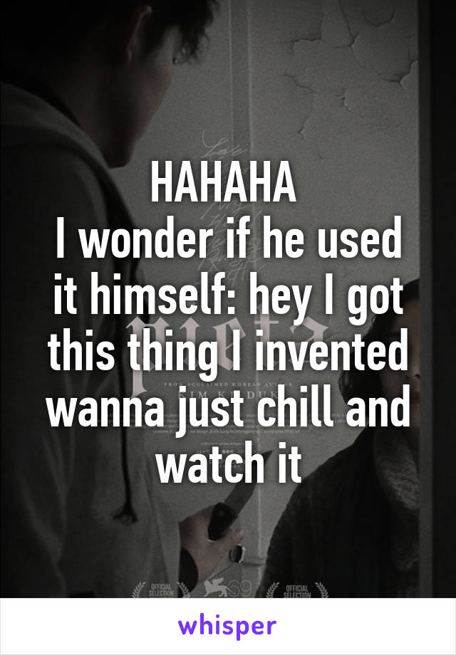 HAHAHA 
I wonder if he used it himself: hey I got this thing I invented wanna just chill and watch it