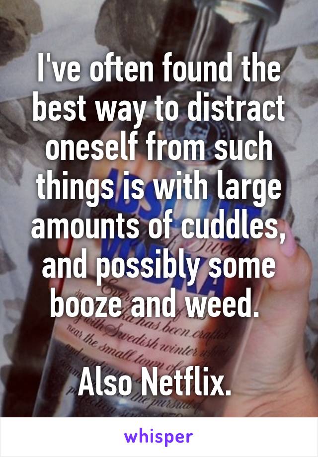 I've often found the best way to distract oneself from such things is with large amounts of cuddles, and possibly some booze and weed. 

Also Netflix. 