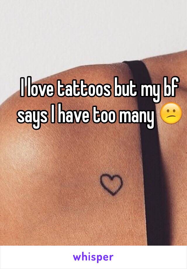 I love tattoos but my bf says I have too many 😕