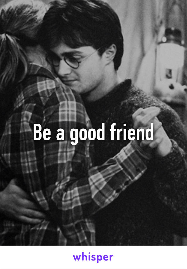 Be a good friend