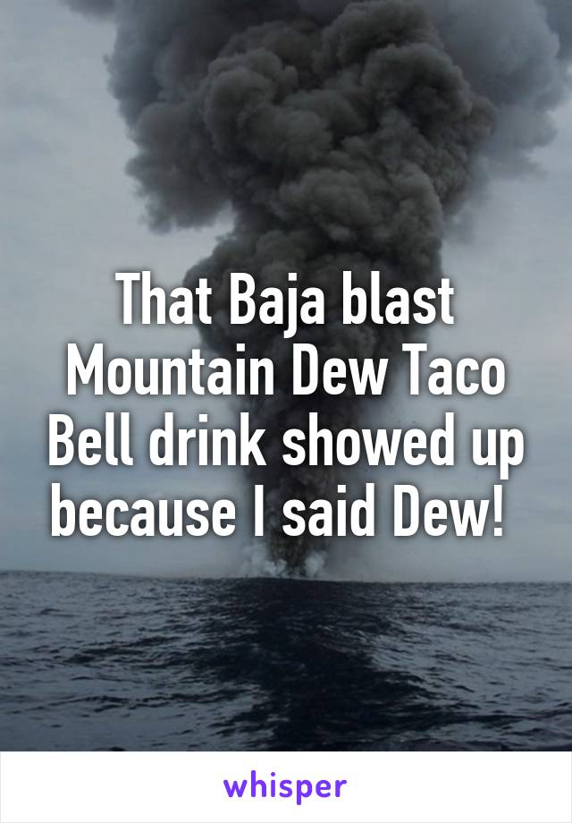 That Baja blast Mountain Dew Taco Bell drink showed up because I said Dew! 