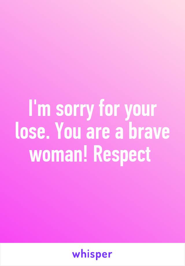 I'm sorry for your lose. You are a brave woman! Respect 