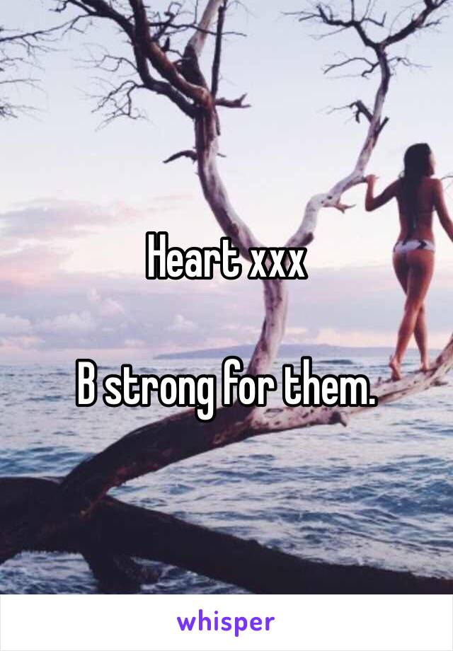 Heart xxx

B strong for them. 