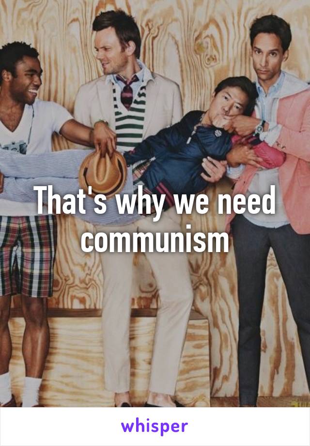 That's why we need communism