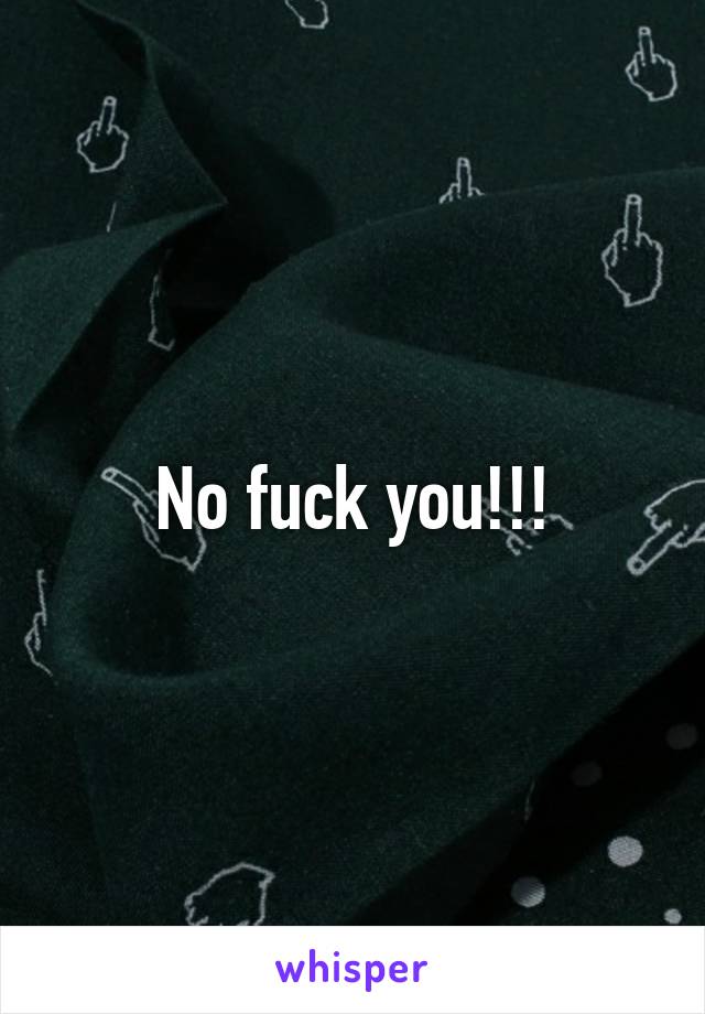 No fuck you!!!