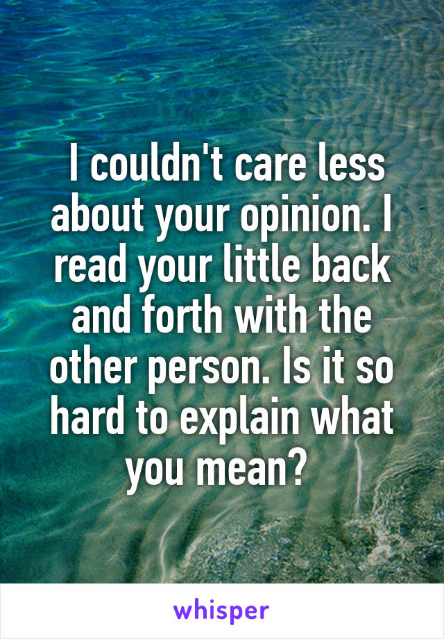  I couldn't care less about your opinion. I read your little back and forth with the other person. Is it so hard to explain what you mean? 