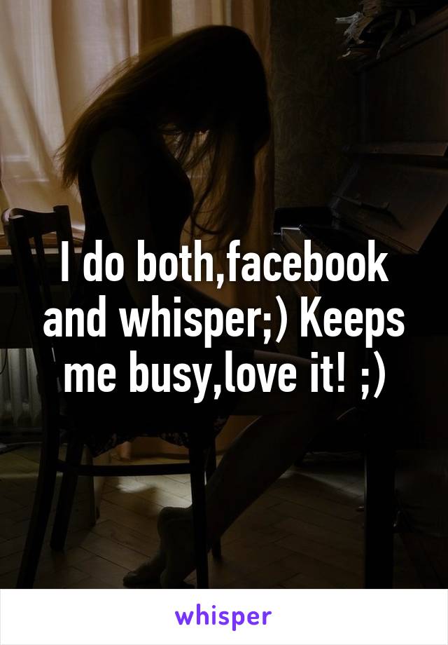 I do both,facebook and whisper;) Keeps me busy,love it! ;)