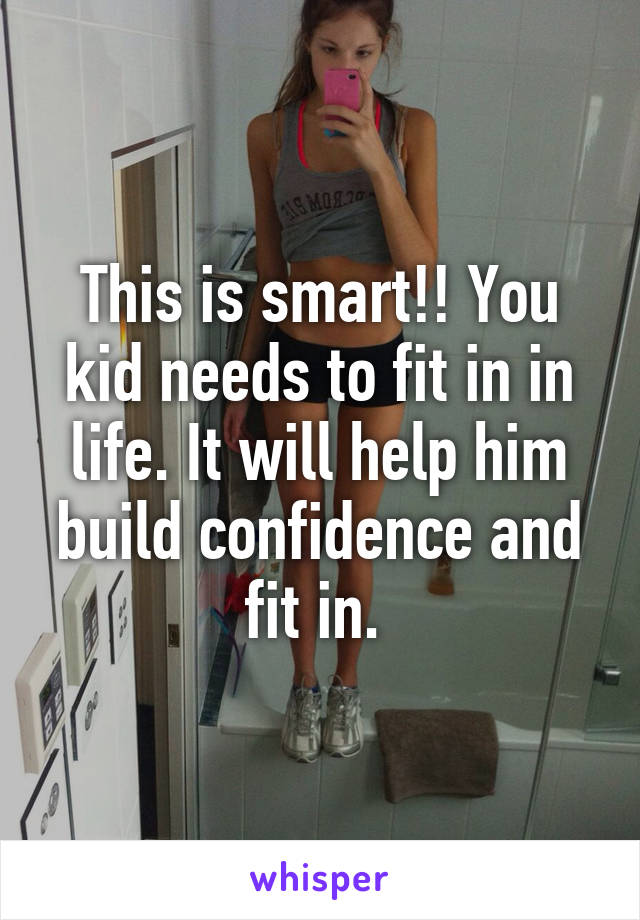 This is smart!! You kid needs to fit in in life. It will help him build confidence and fit in. 