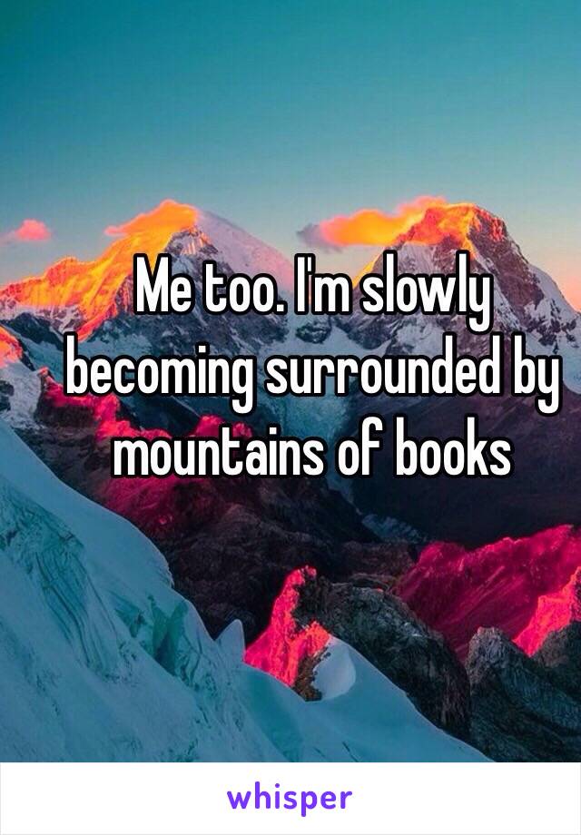 Me too. I'm slowly becoming surrounded by mountains of books