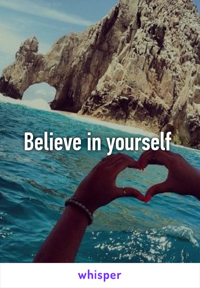 Believe in yourself 