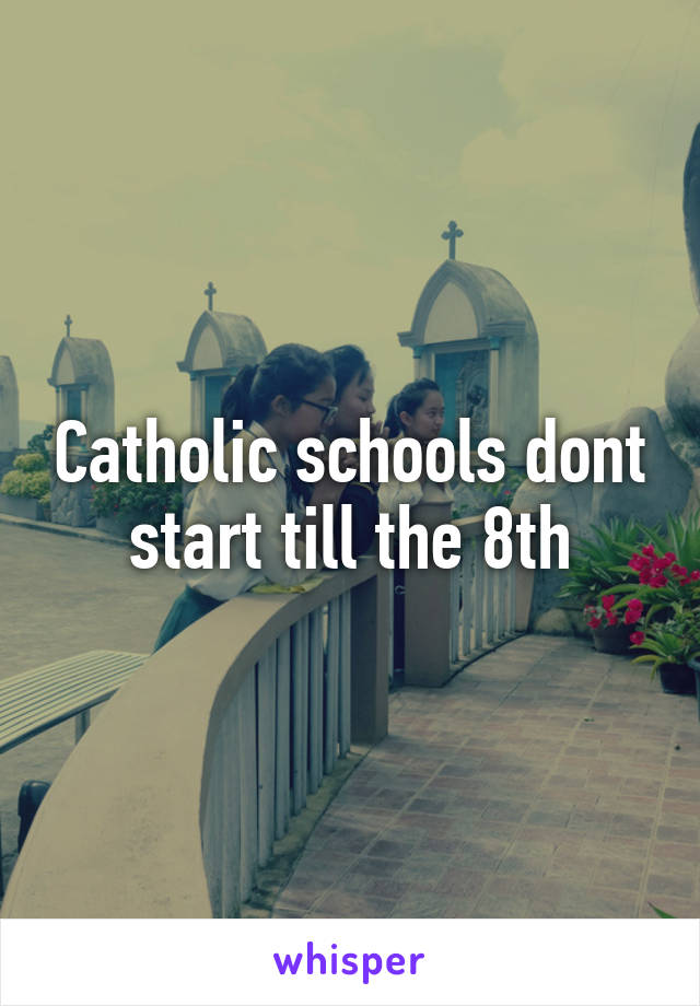 Catholic schools dont start till the 8th