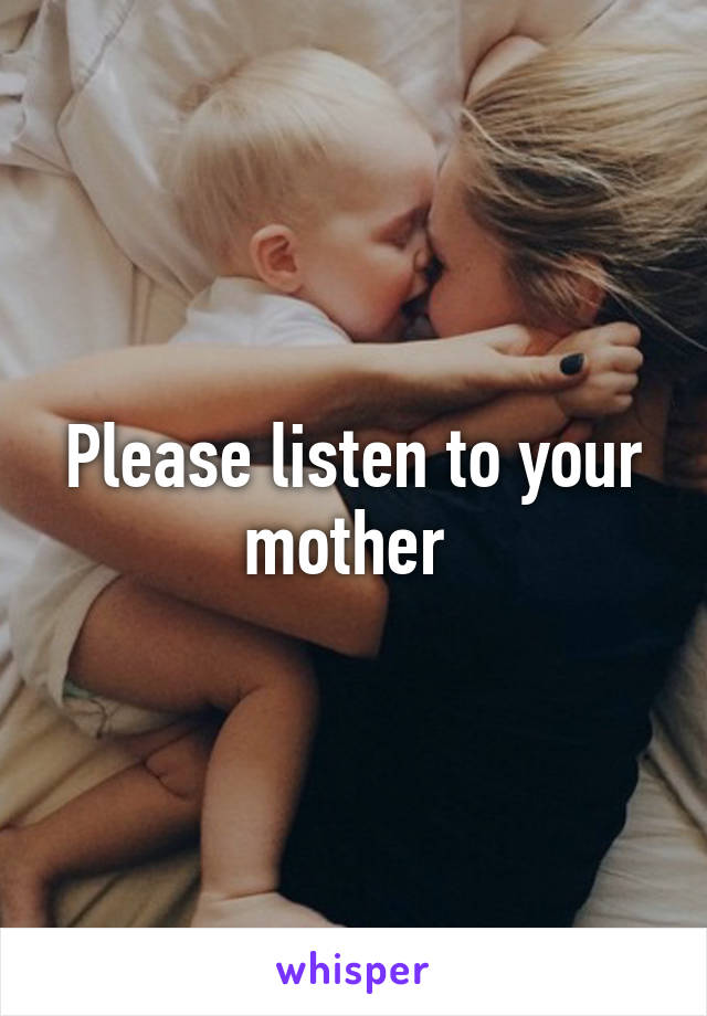 Please listen to your mother 