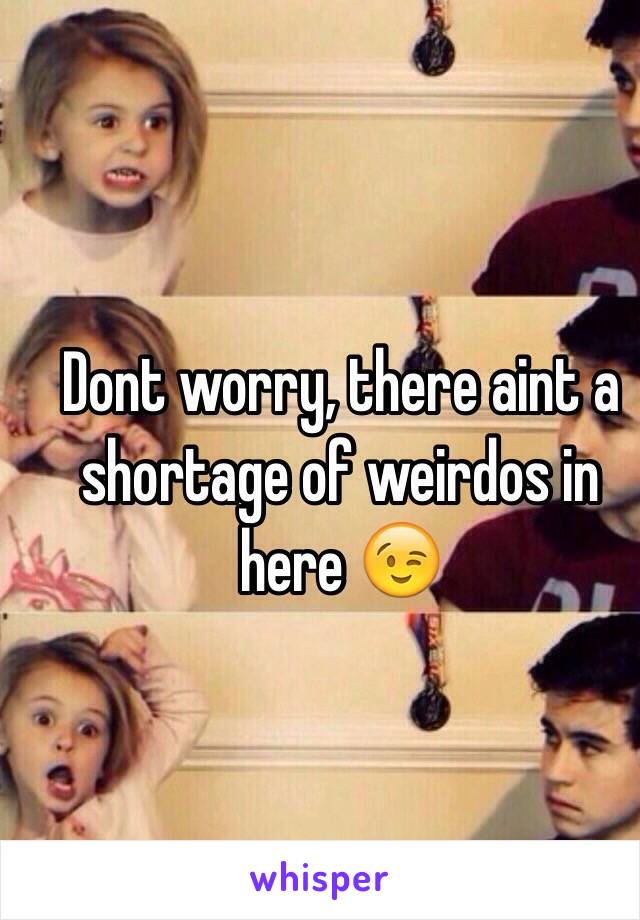 Dont worry, there aint a shortage of weirdos in here 😉
