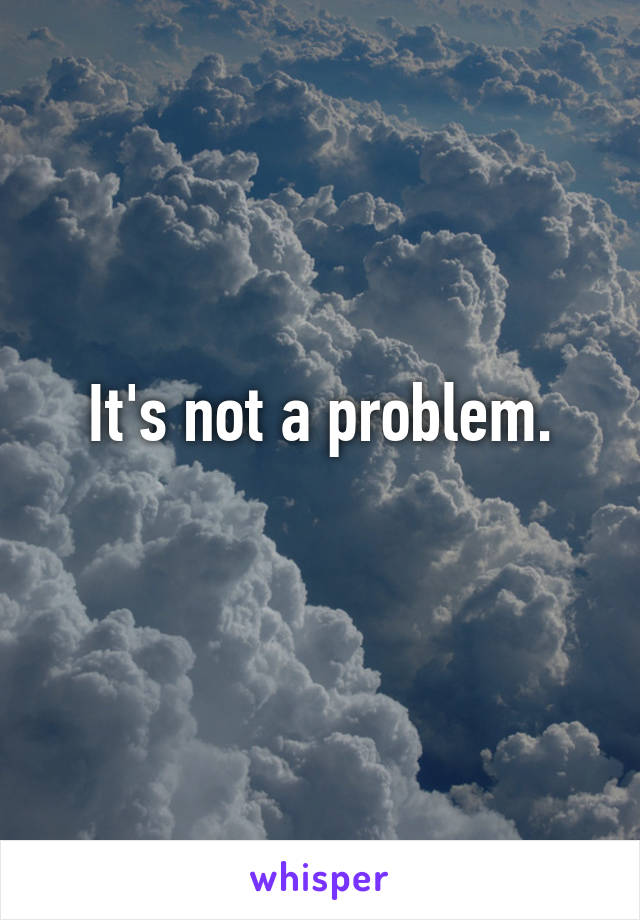 It's not a problem.
