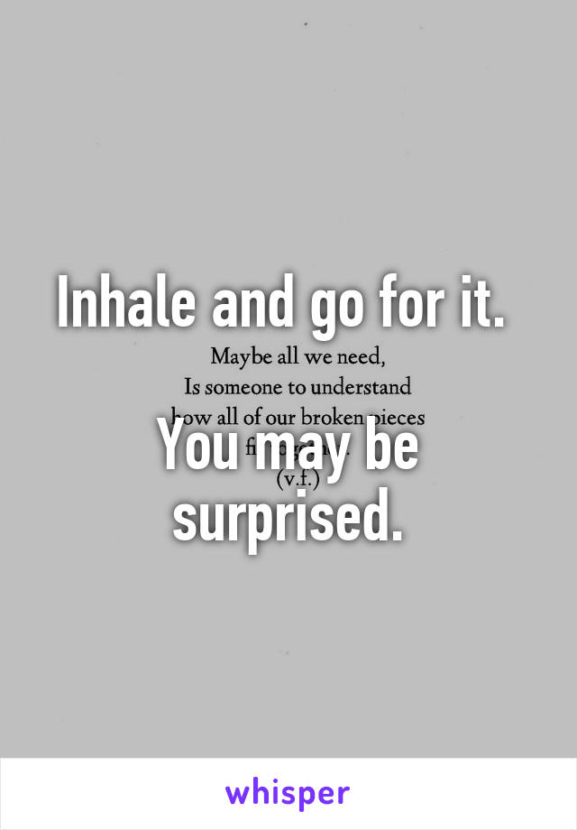 Inhale and go for it. 

You may be surprised.