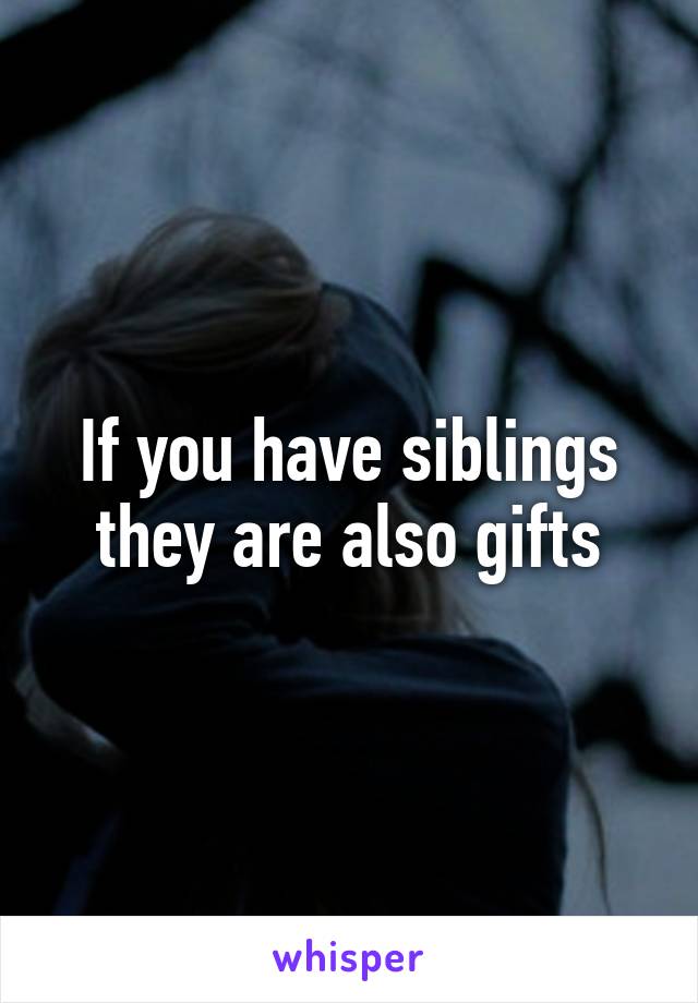 If you have siblings they are also gifts