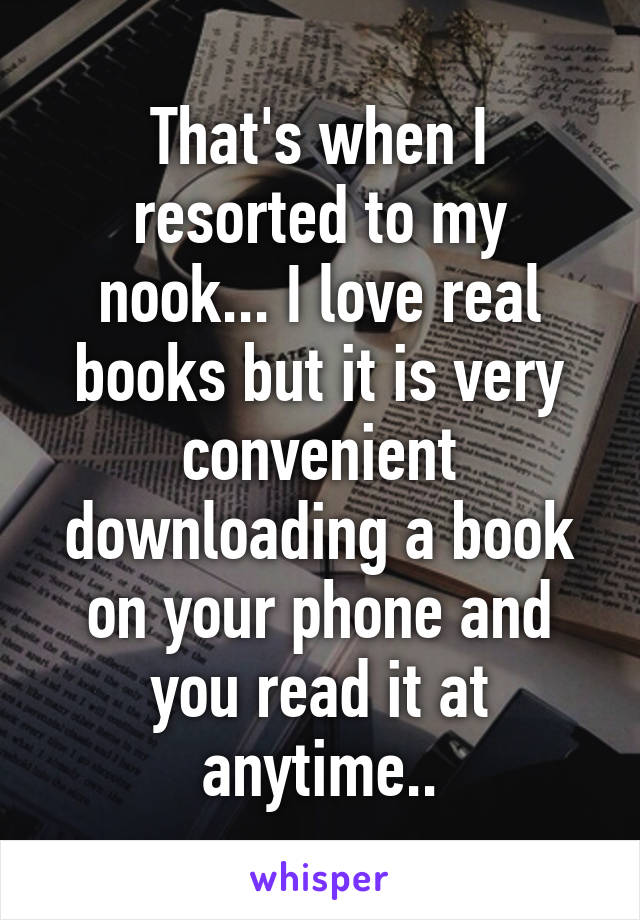 That's when I resorted to my nook... I love real books but it is very convenient downloading a book on your phone and you read it at anytime..
