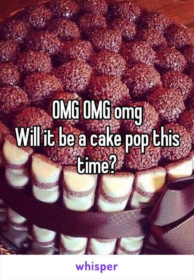 OMG OMG omg
Will it be a cake pop this time?