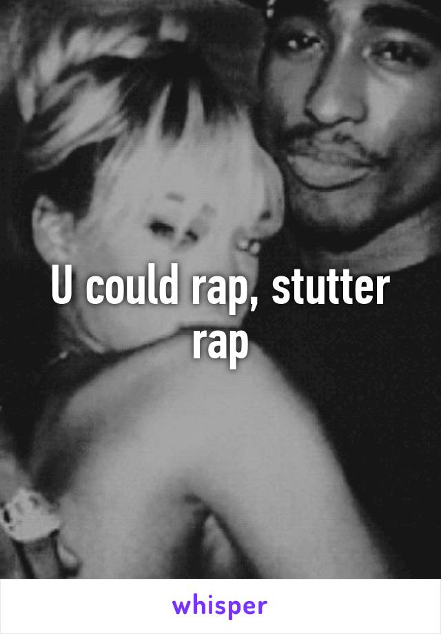 U could rap, stutter rap