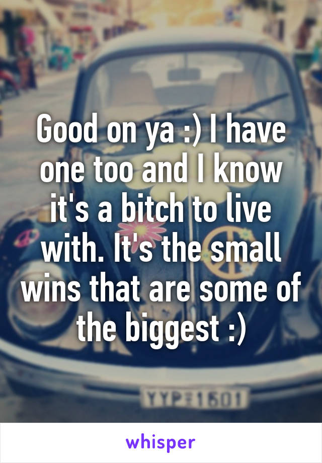 Good on ya :) I have one too and I know it's a bitch to live with. It's the small wins that are some of the biggest :)