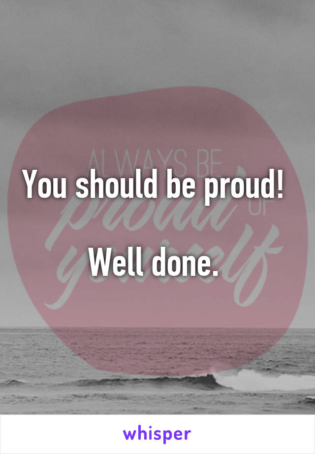You should be proud! 

Well done. 