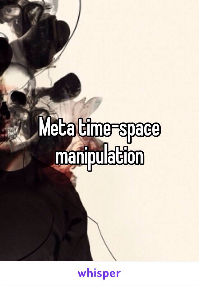 Meta time-space manipulation 