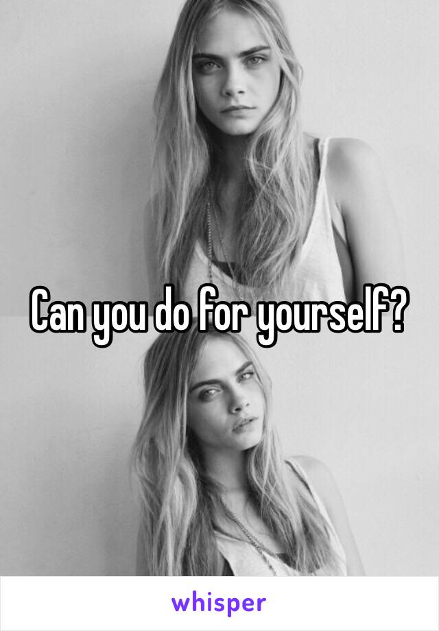 Can you do for yourself?