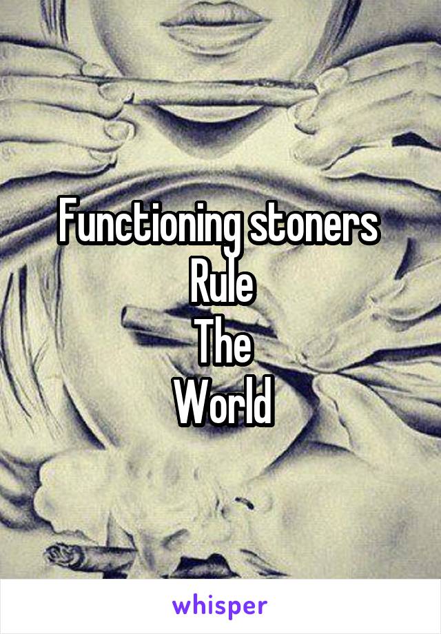 Functioning stoners 
Rule
The
World