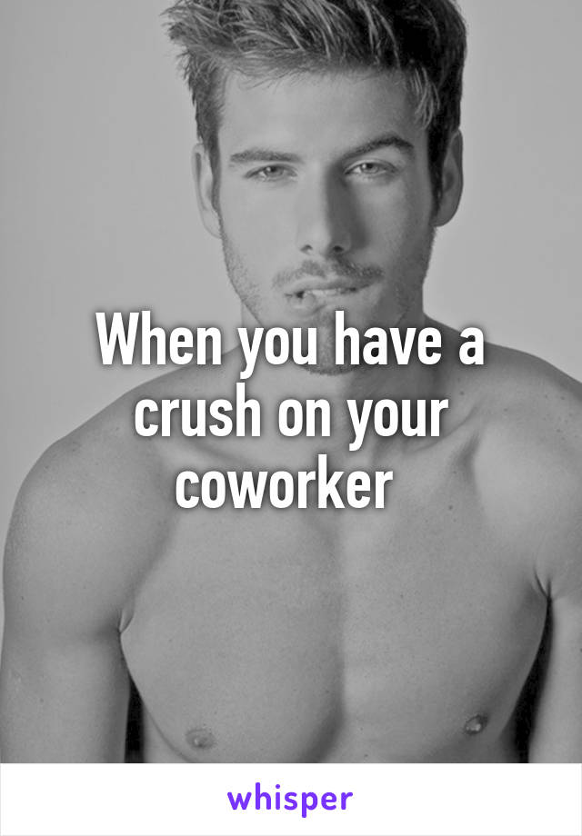 When you have a crush on your coworker 